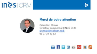 Merci de votre attention
Sébastien Henrot
Directeur commercial | INES CRM
s.henrot@inescrm.com
06 37 34 13 82
 