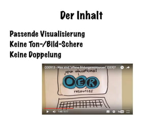 Der Inhalt
Passende Visualisierung
Keine Ton-/Bild-Schere
Keine Doppelung
 