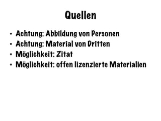 Quellen
•  Achtung: Abbildung von Personen
•  Achtung: Material von Dritten
•  Möglichkeit: Zitat
•  Möglichkeit: offen lizenzierte Materialien
 