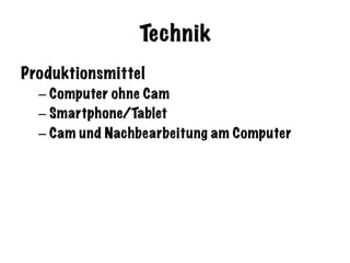 Technik
Produktionsmittel
– Computer ohne Cam
– Smartphone/Tablet
– Cam und Nachbearbeitung am Computer
 
