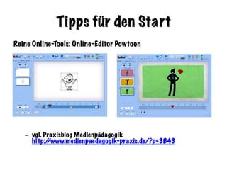 Tipps für den Start
Reine Online-Tools: Online-Editor Powtoon
–  vgl. Praxisblog Medienpädagogik
http://www.medienpaedagogik-praxis.de/?p=3843
 