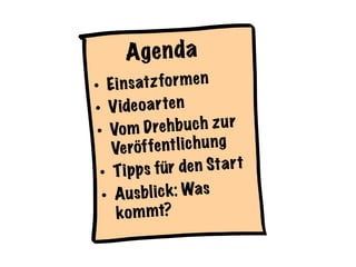 Agenda
•  Einsatzformen
•  Videoarten
•  Vom Drehbuch zur
Veröffentlichung
•  Tipps für den Start
•  Ausblick: Was
kommt?
 