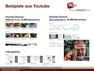 (Youtube Channel)
Hilfreich TV ca. 12.000 Abonnenten
(Youtube Channel)
Jörn Loviscach ca. 29.000 Abonnenten
Prüfungskönig
www.wissenschafftwerte.ch
Beispiele aus Youtube
 