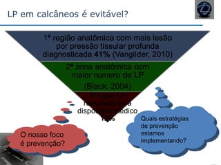 LP em calcâneos é evitável?
O nosso foco
é prevenção?
Quais estratégias
de prevenção
estamos
implementando?
 