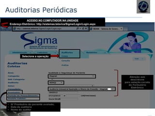Auditorias Periódicas
Endereço Eletrônico: http://sistemas.telaviva/Sigma/Login/Login.aspx
ACESSO NO COMPUTADOR NA UNIDADE
Selecione a operação
 
