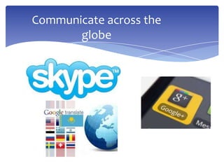 Communicate across the
globe