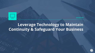Leverage Technology to Maintain
Continuity & Safeguard Your Business
WEBINAR
 