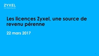 11
Les licences Zyxel, une source de
revenu pérenne
22 mars 2017
 