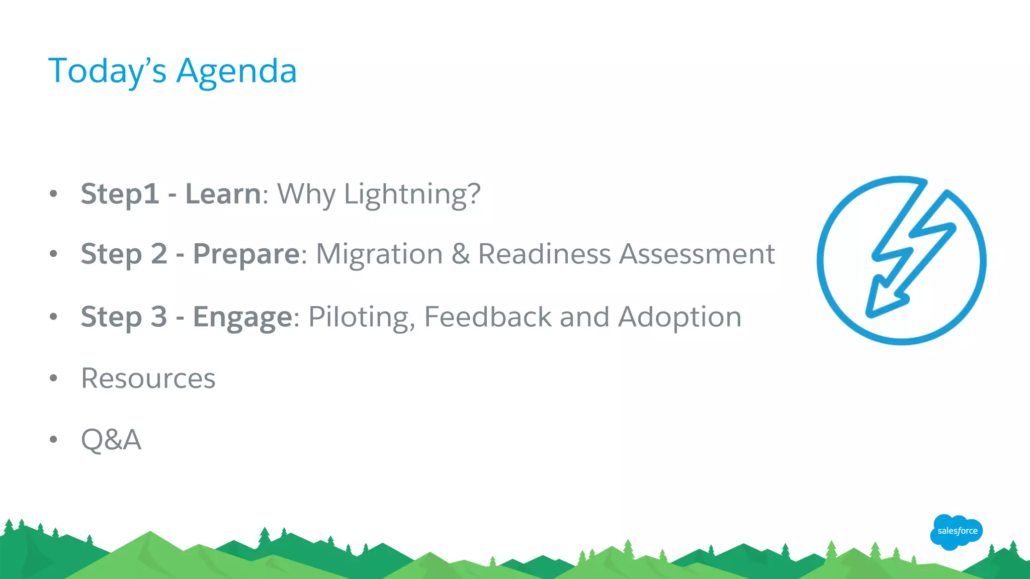 Today’s Agenda
•  Step1 - Learn: Why Lightning?
•  Step 2 - Prepare: Migration & Readiness Assessment
•  Step 3 - Engage: Piloting, Feedback and Adoption
•  Resources
•  Q&A
 