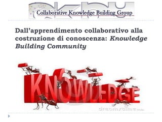 Dall’apprendimento collaborativo alla
costruzione di conoscenza: Knowledge
Building Community

 