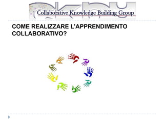 COME REALIZZARE L’APPRENDIMENTO
COLLABORATIVO?

 