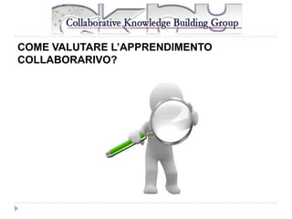 COME VALUTARE L’APPRENDIMENTO
COLLABORARIVO?

 