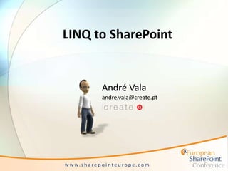 LINQ to SharePoint
André Vala
andre.vala@create.pt
 
