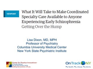 Lisa Dixon, MD, MPH
Professor of Psychiatry
Columbia University Medical Center
New York State Psychiatric Institute
 