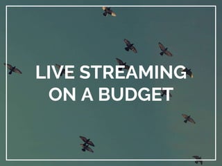 LIVE STREAMING
ON A BUDGET
 