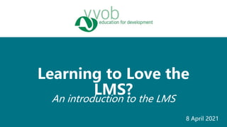 An introduction to the LMS
Learning to Love the
LMS?
8 April 2021
 