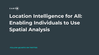 Location Intelligence for All:
Enabling Individuals to Use
Spatial Analysis
FOLLOW @CARTO ON TWITTER
 
