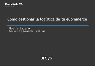 Noelia Lázaro
Marketing Manager Packlink
Cómo gestionar la logística de tu eCommerce
 