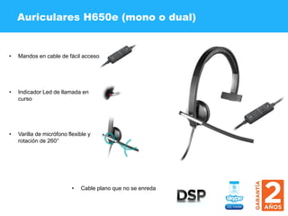 Auriculares H650e (mono o dual)
• Indicador Led de llamada en
curso
• Cable plano que no se enreda
• Varilla de micrófono flexible y
rotación de 260°
• Mandos en cable de fácil acceso
 