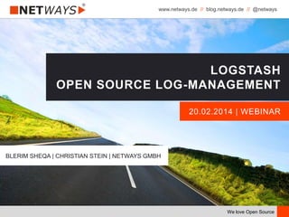 www.netways.de // blog.netways.de // @netways
We love Open Source
20.02.2014 | WEBINAR
LOGSTASH
OPEN SOURCE LOG-MANAGEMENT
BLERIM SHEQA | CHRISTIAN STEIN | NETWAYS GMBH
 