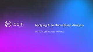 Applying AI to Root-Cause Analysis
Dror Mann | CO-Founder, VP Product
 