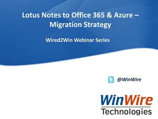 Lotus Notes to Office 365 & Azure – 
Migration Strategy 
© 2010 WinWire Technologies, Inc. Confidential WinWire Technologies 
@WinWire 
Wired2Win Webinar Series 
 