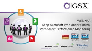 WEBINAR 
Keep Microsoft Lync Under Control 
With Smart Performance Monitoring 
1 
GSX Solutions© 2014 
 