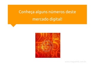 Conheça alguns números deste
      mercado digital!




                         www.magoweb.com.br
 
