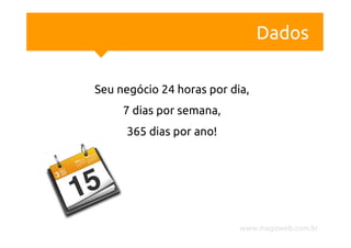 Dados

Seu negócio 24 horas por dia,
     7 dias por semana,
      365 dias por ano!




                           www.magoweb.com.br
 