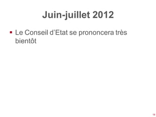 Juin-juillet 2012
 Le Conseil d’Etat se prononcera très
  bientôt




                                         18
 