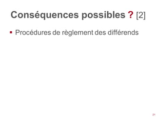 Conséquences possibles ? [2]
 Procédures de règlement des différends




                                           21
 