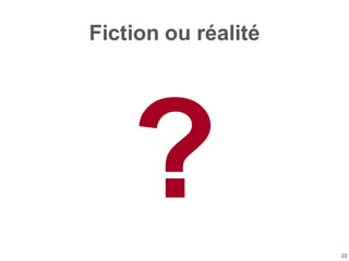 Fiction ou réalité




                     22
 