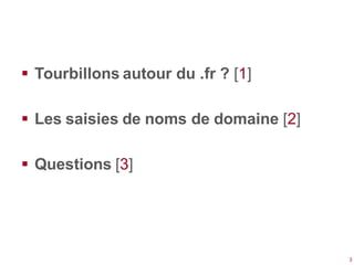  Tourbillons autour du .fr ? [1]

 Les saisies de noms de domaine [2]

 Questions [3]




                                       3
 