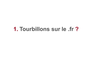 1. Tourbillons sur le .fr ?
 