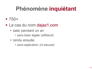 Phénomène inquiétant
 750+
 Le cas du nom dajaz1.com
  • saisi pendant un an
    • sans base légale (affidavit)
  • rendu ensuite
    • sans explication (ni excuse)




                                     41
 