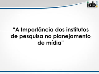 Missão IAB Brasil



              IAB Brasil - iniciativas para desenvolver o mercado digital
         “A Importância dos institutos
Projeção do mercado digital para 2012

        deResultados de investimento e planejamento
            pesquisa no participação de
                          de mídia”
           mercado frente a outras mídias
 