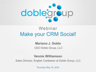 Webinar
Make your CRM Social!
Mariano J. Doble
CEO Doble Group, LLC
Vennis Williamson
Sales Director, English Caribbean at Doble Group, LLC
Thursday May 15, 2014
 