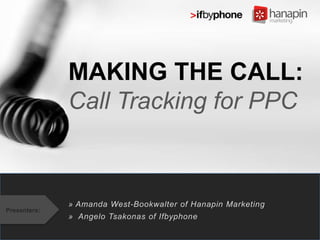 MAKING THE CALL:
Call Tracking for PPC

Presenters:

» Amanda West-Bookwalter of Hanapin Marketing
» Angelo Tsakonas of Ifbyphone

 