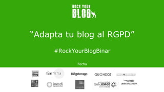 “Adapta tu blog al RGPD”
#RockYourBlogBinar
Fecha
 