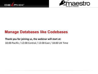 Thank you for joining us, the webinar will start at:
10:00 Pacific / 12:00 Central / 13:00 East / 18:00 UK Time
Manage Databases like Codebases
 