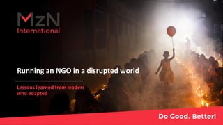 Running an NGO in a disrupted world
Lessons learned from leaders
who adapted
 
