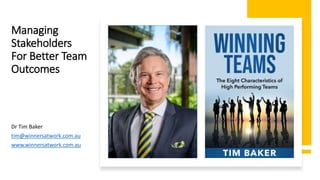 Managing
Stakeholders
For Better Team
Outcomes
Dr Tim Baker
tim@winnersatwork.com.au
www.winnersatwork.com.au
 