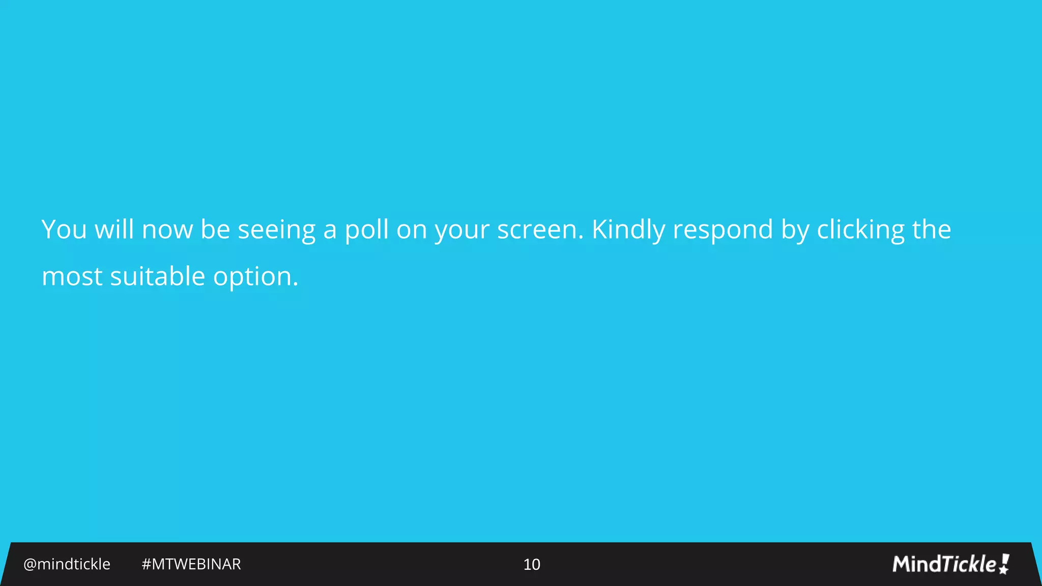 You will now be seeing a poll on your screen. Kindly respond by clicking the
most suitable option.
@mindtickle #MTWEBINAR 10
 