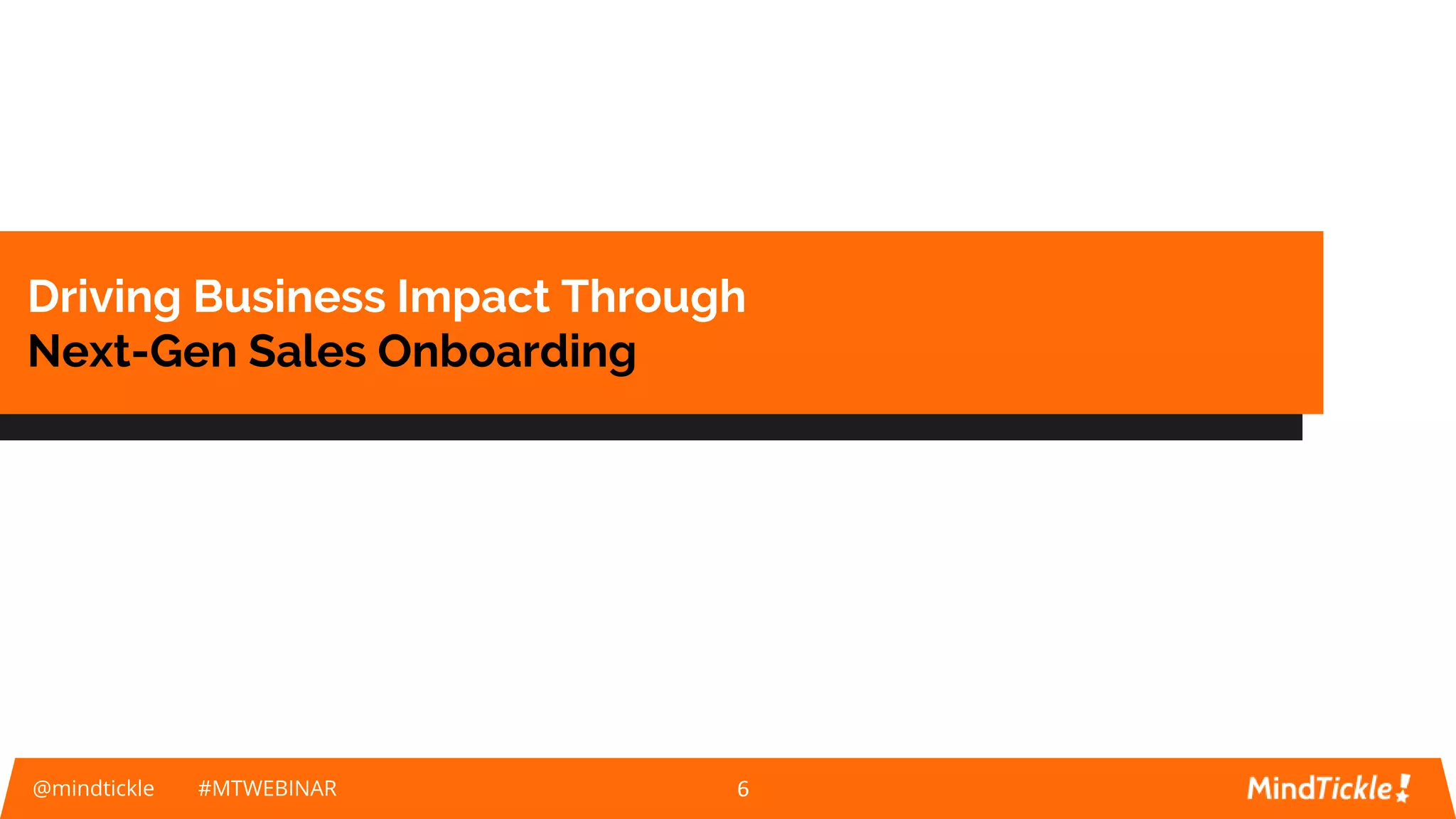 What We Will Be Talking About
@mindtickle #MTWEBINAR 6
Driving Business Impact Through
Next-Gen Sales Onboarding
 