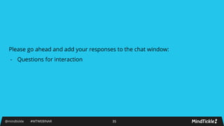 Please go ahead and add your responses to the chat window:
- Questions for interaction
@mindtickle #MTWEBINAR 35
 