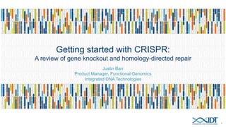 Getting started with CRISPR:
A review of gene knockout and homology-directed repair
Justin Barr
Product Manager, Functional Genomics
Integrated DNA Technologies
1
 
