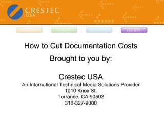 How to Cut Documentation Costs Brought to you by: Crestec USA An International Technical Media Solutions Provider 1010 Knox St. Torrance, CA 90502 310-327-9000 