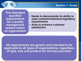 DQS-ULManagementSystemsSolutions©
Section 1- Scope
19
• Needs to demonstrate its ability to
meet customer/statutory/regulatory
requirements
• Aims to enhance customer
satisfaction
This Standard
specified
requirements
for a quality
management
system where
an organization
All requirements are generic and intended to be
applicable to all types of organizations, regardless
of type, size and product (or service) provided.
 