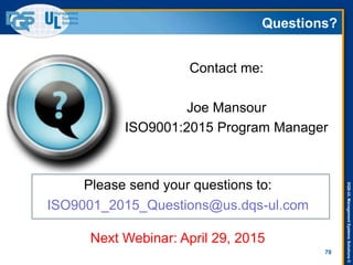 DQS-ULManagementSystemsSolutions©
Questions?
Contact me:
Joe Mansour
ISO9001:2015 Program Manager
70
ISO9001_2015_Questions@us.dqs-ul.com
Please send your questions to:
Next Webinar: April 29, 2015
 