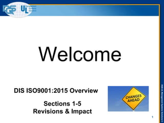 DQS-ULManagementSystemsSolutions©
1
DIS ISO9001:2015 Overview
Welcome
Sections 1-5
Revisions & Impact
 